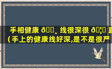 手相健康 🌸 线很深很 🦅 直（手上的健康线好深,是不是很严重）